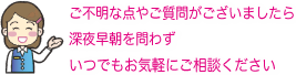 ご不明な点やご質問がございましたらいつでもお気軽にお電話ください
